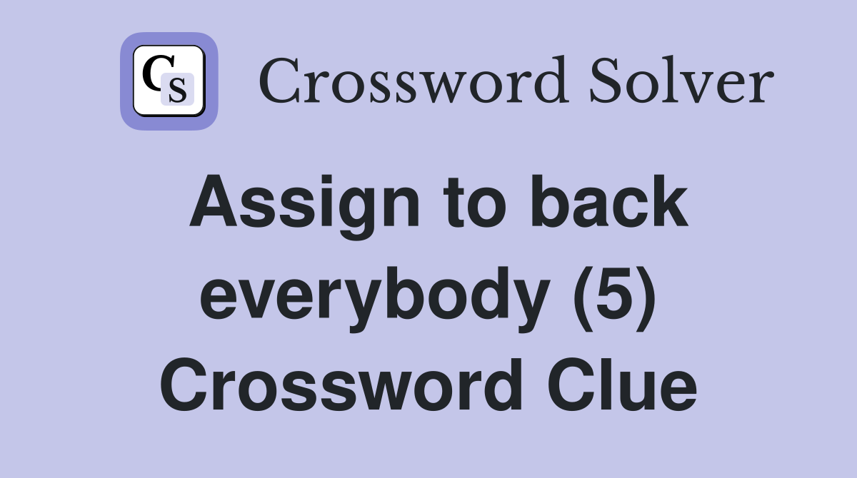Assign to back everybody (5) Crossword Clue Answers Crossword Solver
